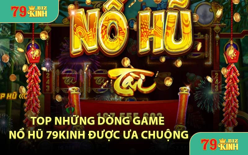 Top Những Dòng Game Nổ Hũ 79KINH Được Ưa Chuộng